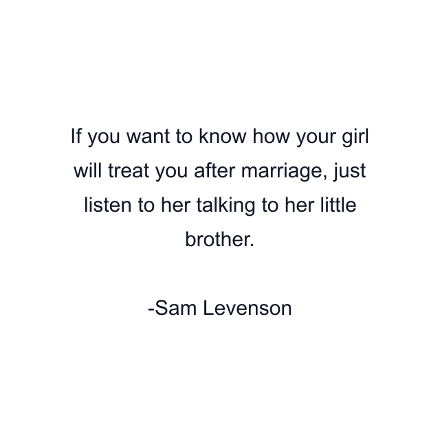 If you want to know how your girl will treat you after marriage, just listen to her talking to her little brother.