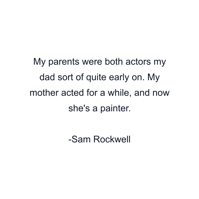 My parents were both actors my dad sort of quite early on. My mother acted for a while, and now she's a painter.