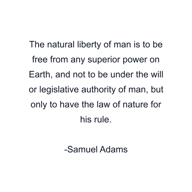 The natural liberty of man is to be free from any superior power on Earth, and not to be under the will or legislative authority of man, but only to have the law of nature for his rule.