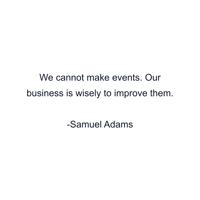 We cannot make events. Our business is wisely to improve them.