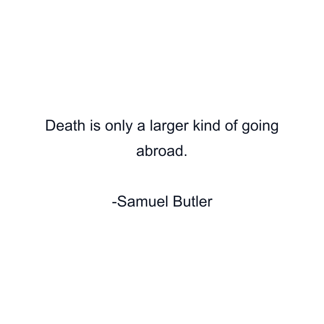 Death is only a larger kind of going abroad.