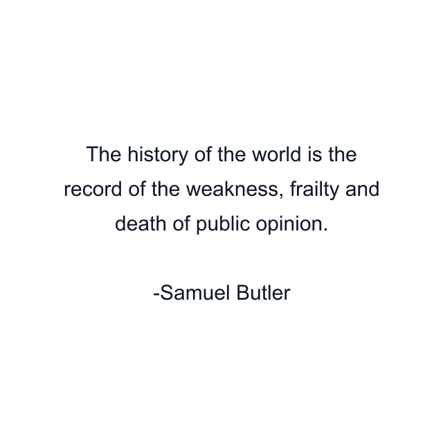 The history of the world is the record of the weakness, frailty and death of public opinion.