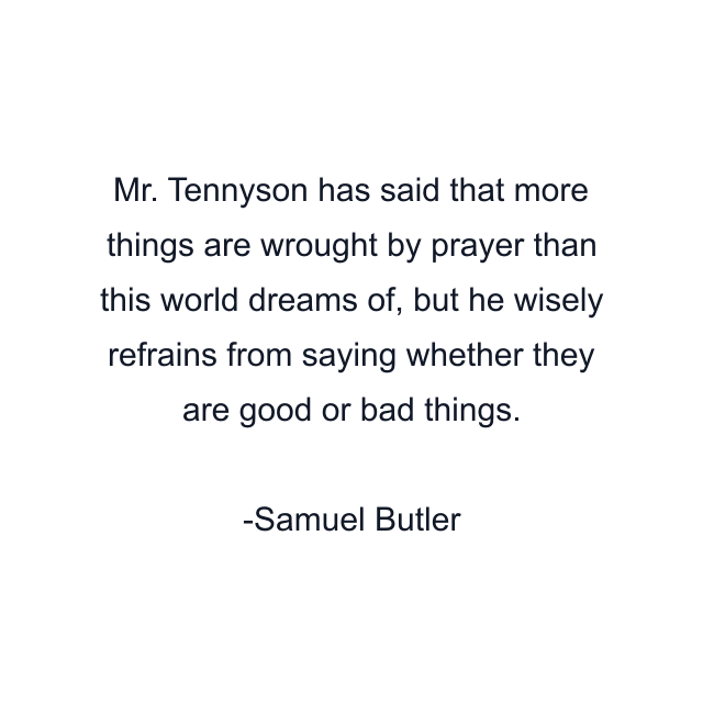 Mr. Tennyson has said that more things are wrought by prayer than this world dreams of, but he wisely refrains from saying whether they are good or bad things.