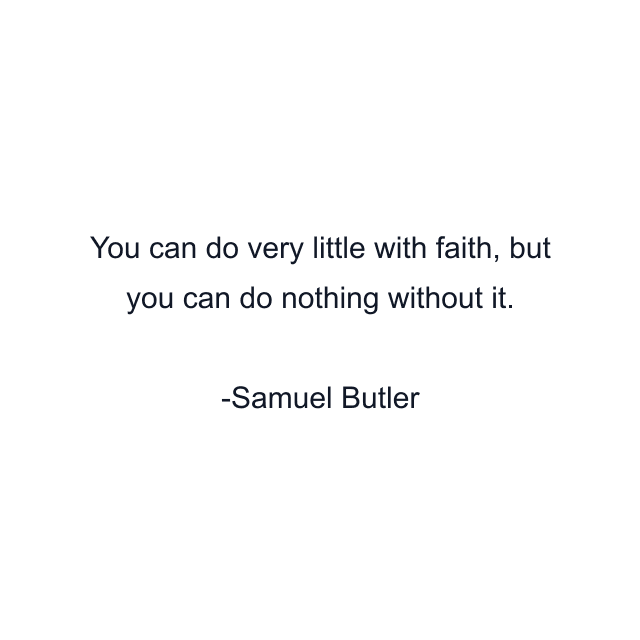 You can do very little with faith, but you can do nothing without it.