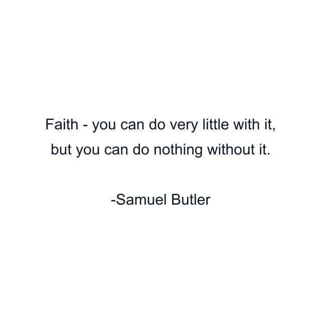 Faith - you can do very little with it, but you can do nothing without it.