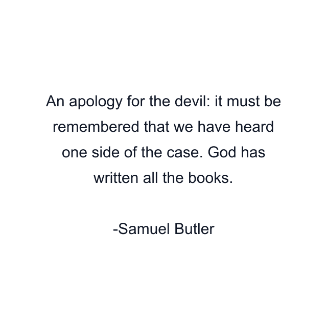 An apology for the devil: it must be remembered that we have heard one side of the case. God has written all the books.