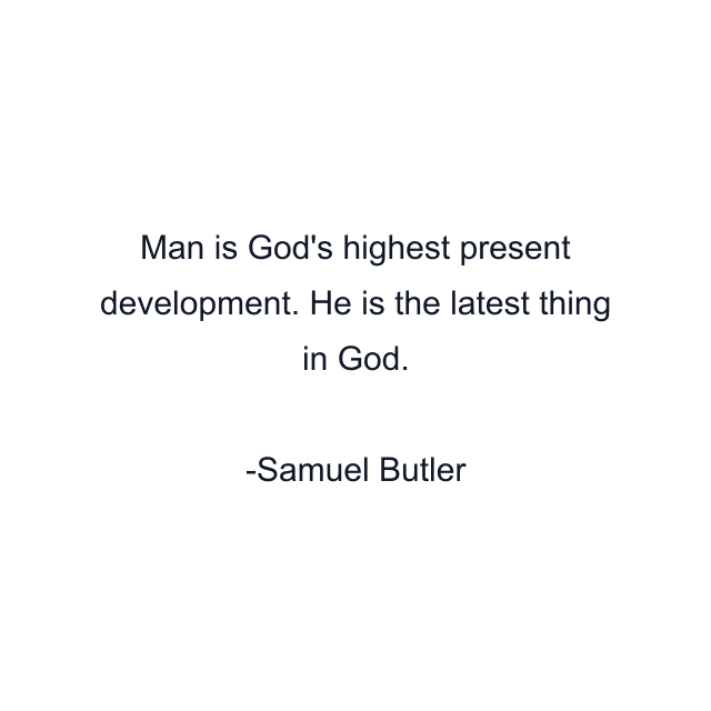 Man is God's highest present development. He is the latest thing in God.