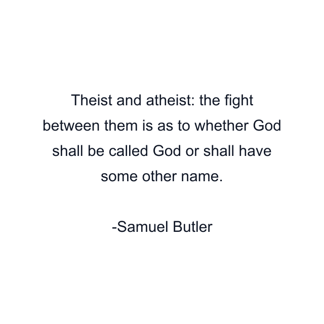 Theist and atheist: the fight between them is as to whether God shall be called God or shall have some other name.