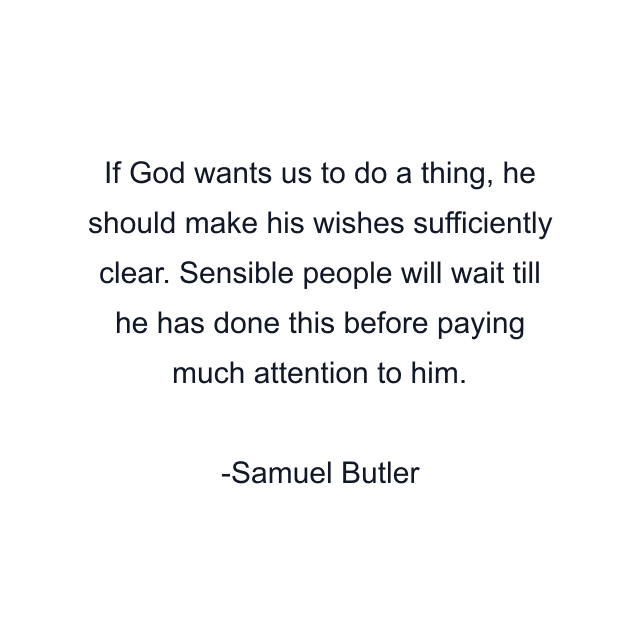 If God wants us to do a thing, he should make his wishes sufficiently clear. Sensible people will wait till he has done this before paying much attention to him.