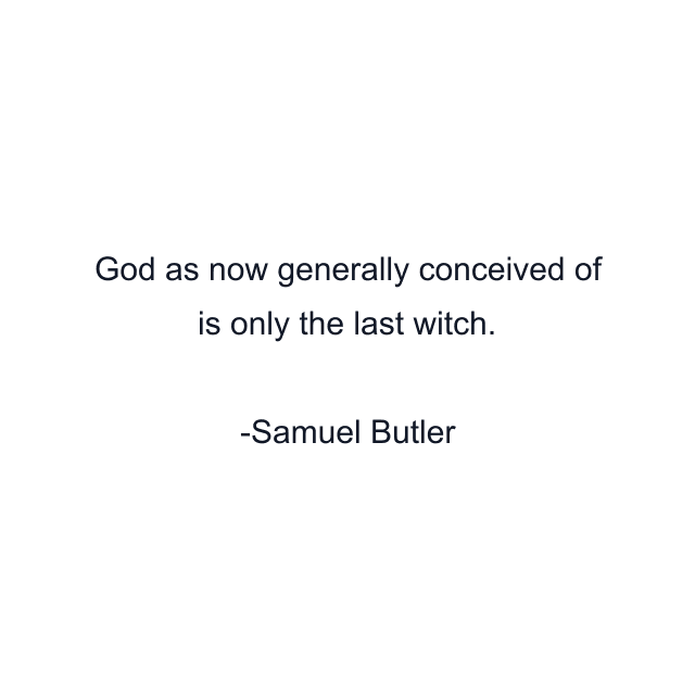 God as now generally conceived of is only the last witch.