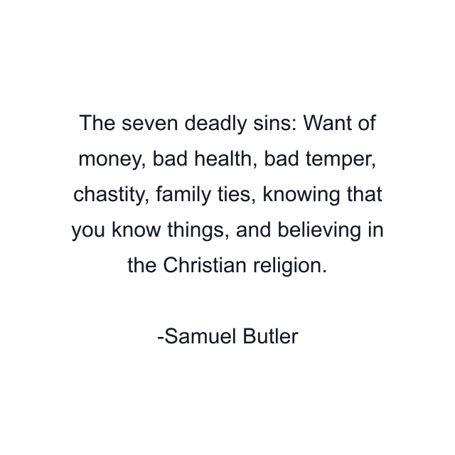 The seven deadly sins: Want of money, bad health, bad temper, chastity, family ties, knowing that you know things, and believing in the Christian religion.