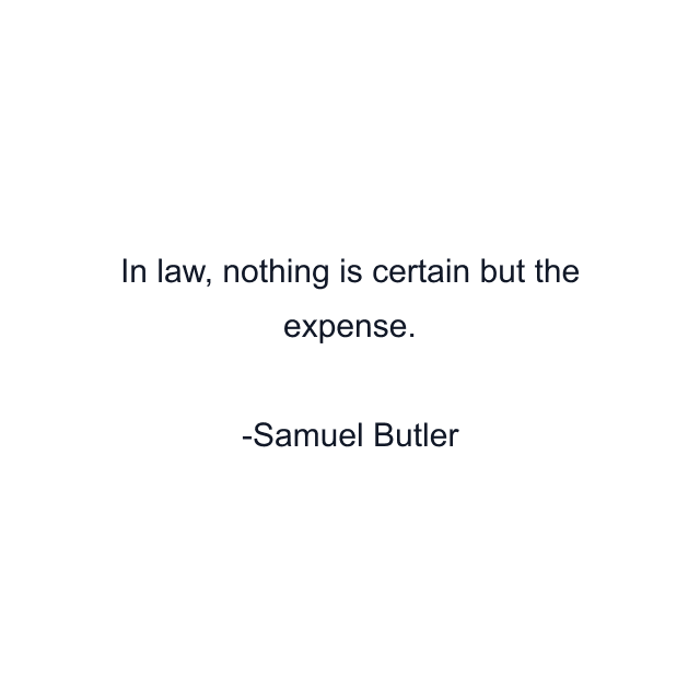 In law, nothing is certain but the expense.