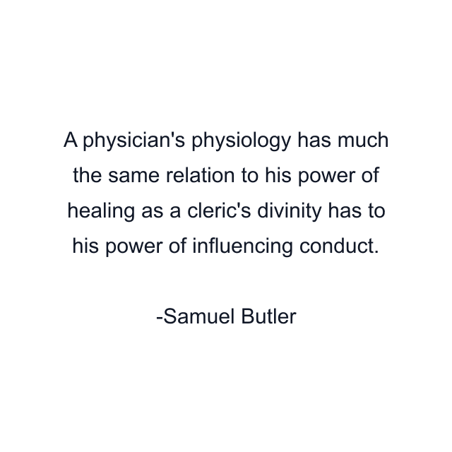 A physician's physiology has much the same relation to his power of healing as a cleric's divinity has to his power of influencing conduct.