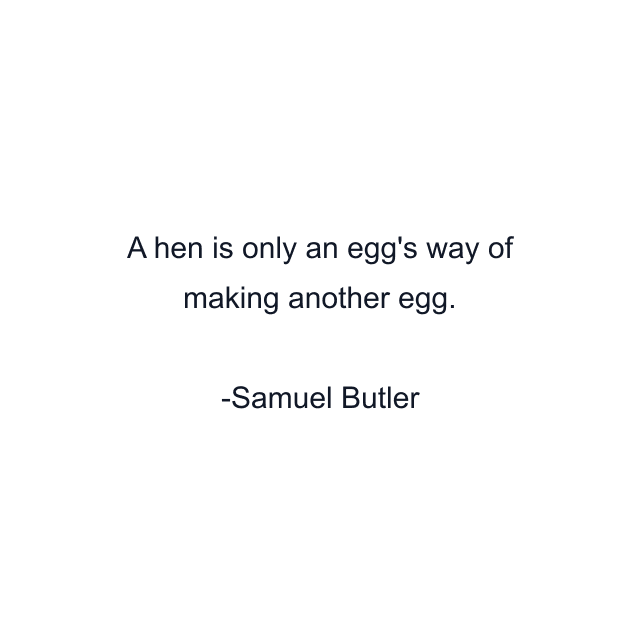 A hen is only an egg's way of making another egg.