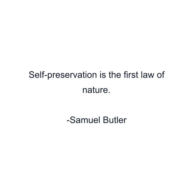 Self-preservation is the first law of nature.