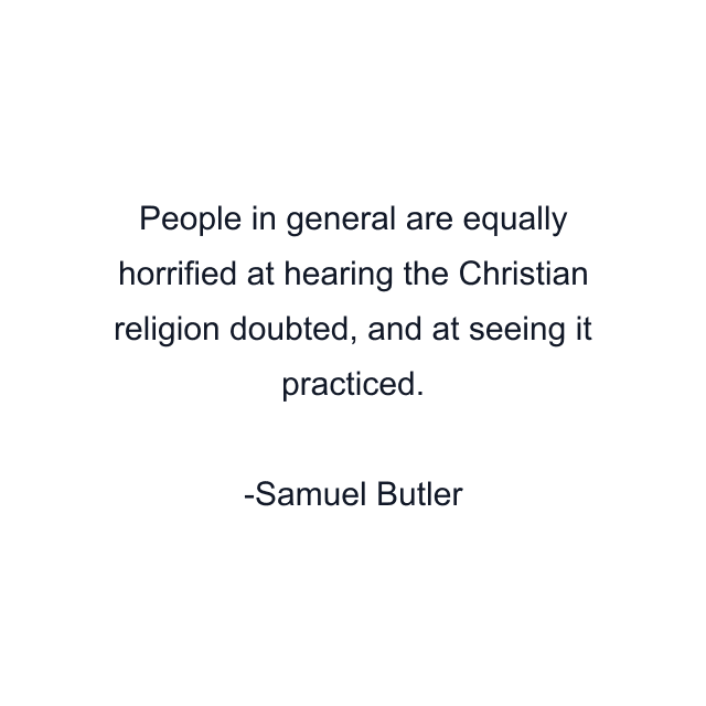 People in general are equally horrified at hearing the Christian religion doubted, and at seeing it practiced.