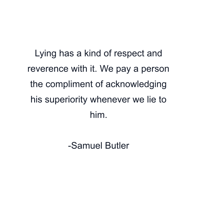 Lying has a kind of respect and reverence with it. We pay a person the compliment of acknowledging his superiority whenever we lie to him.