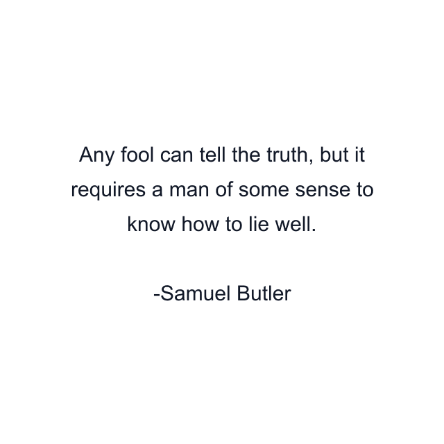 Any fool can tell the truth, but it requires a man of some sense to know how to lie well.