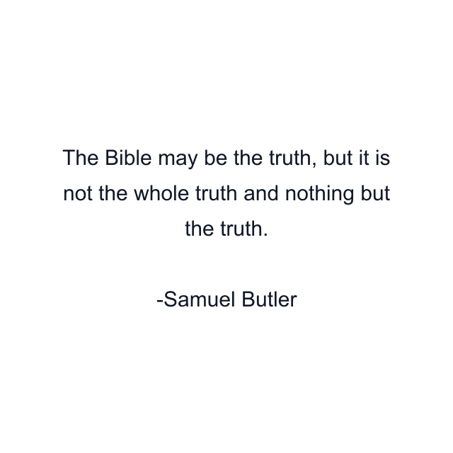 The Bible may be the truth, but it is not the whole truth and nothing but the truth.