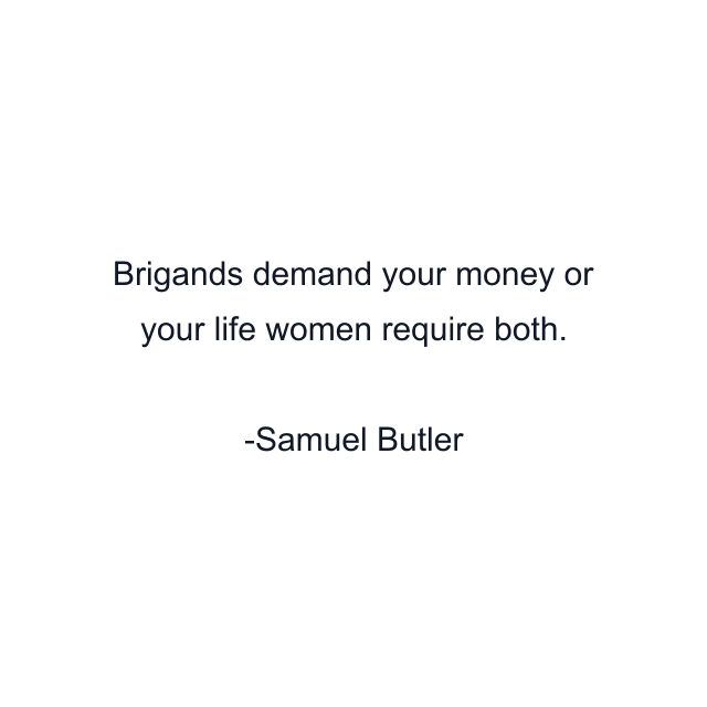 Brigands demand your money or your life women require both.