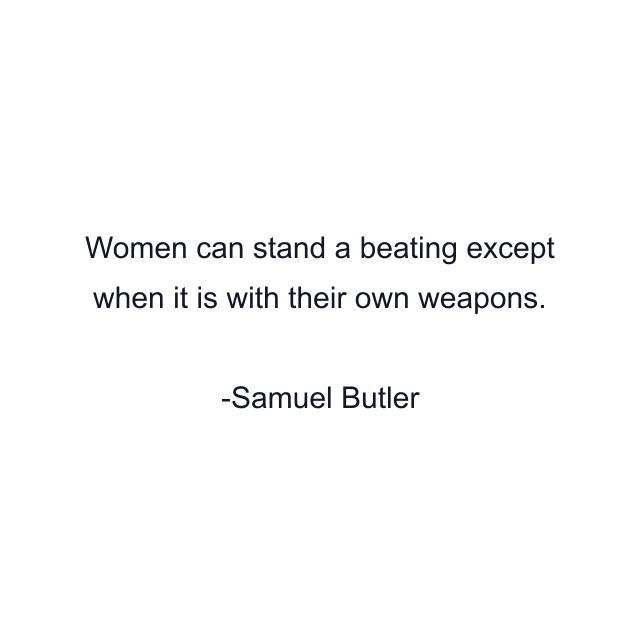 Women can stand a beating except when it is with their own weapons.