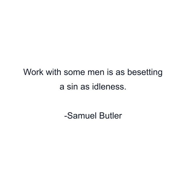 Work with some men is as besetting a sin as idleness.