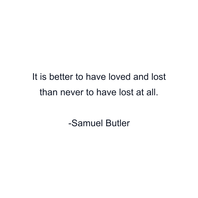 It is better to have loved and lost than never to have lost at all.