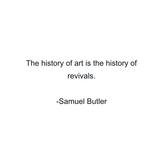 The history of art is the history of revivals.