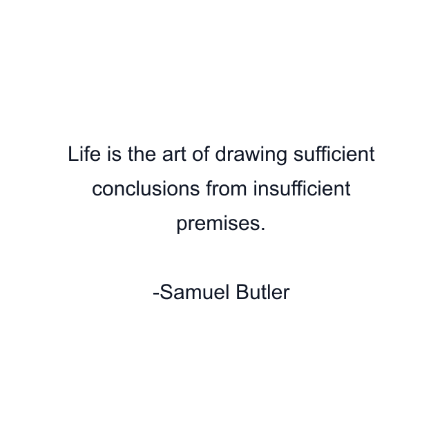 Life is the art of drawing sufficient conclusions from insufficient premises.