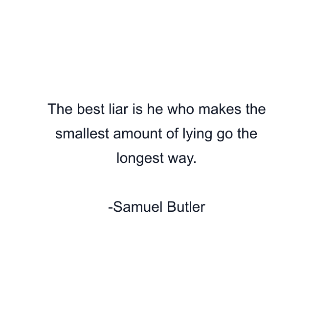 The best liar is he who makes the smallest amount of lying go the longest way.