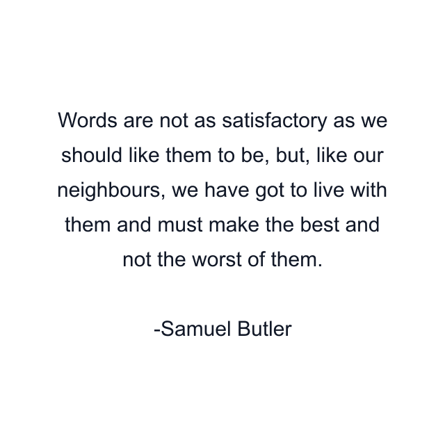 Words are not as satisfactory as we should like them to be, but, like our neighbours, we have got to live with them and must make the best and not the worst of them.