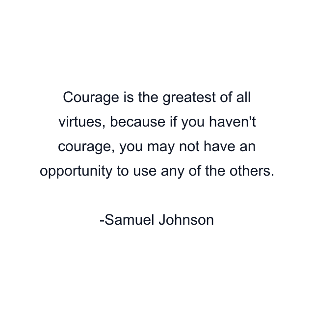 Courage is the greatest of all virtues, because if you haven't courage, you may not have an opportunity to use any of the others.