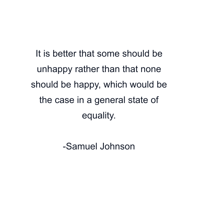 It is better that some should be unhappy rather than that none should be happy, which would be the case in a general state of equality.