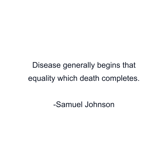 Disease generally begins that equality which death completes.