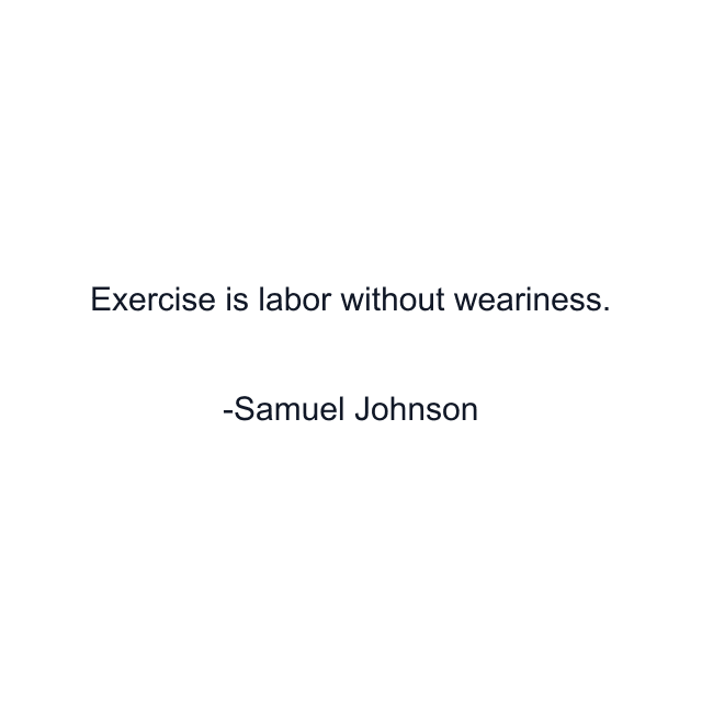 Exercise is labor without weariness.