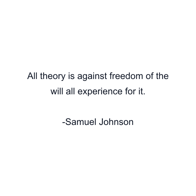 All theory is against freedom of the will all experience for it.