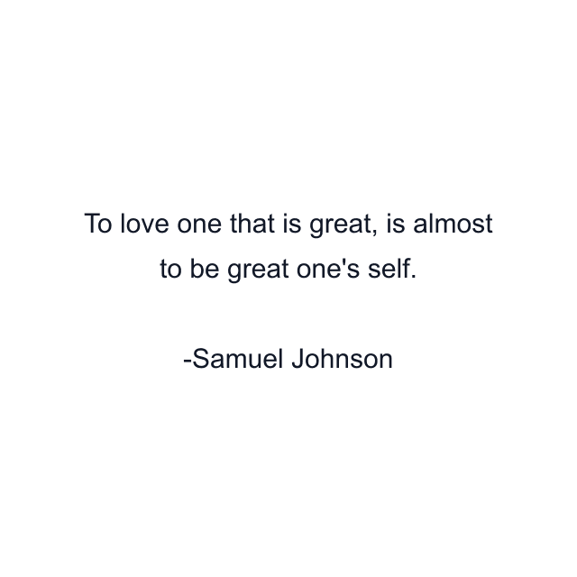 To love one that is great, is almost to be great one's self.