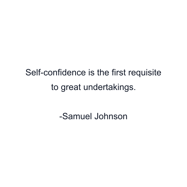 Self-confidence is the first requisite to great undertakings.