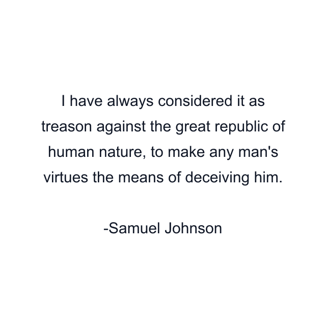 I have always considered it as treason against the great republic of human nature, to make any man's virtues the means of deceiving him.