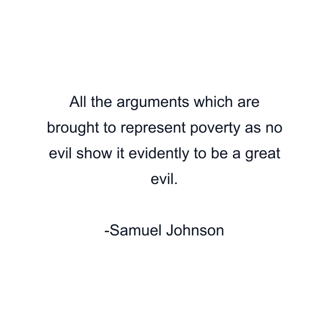 All the arguments which are brought to represent poverty as no evil show it evidently to be a great evil.