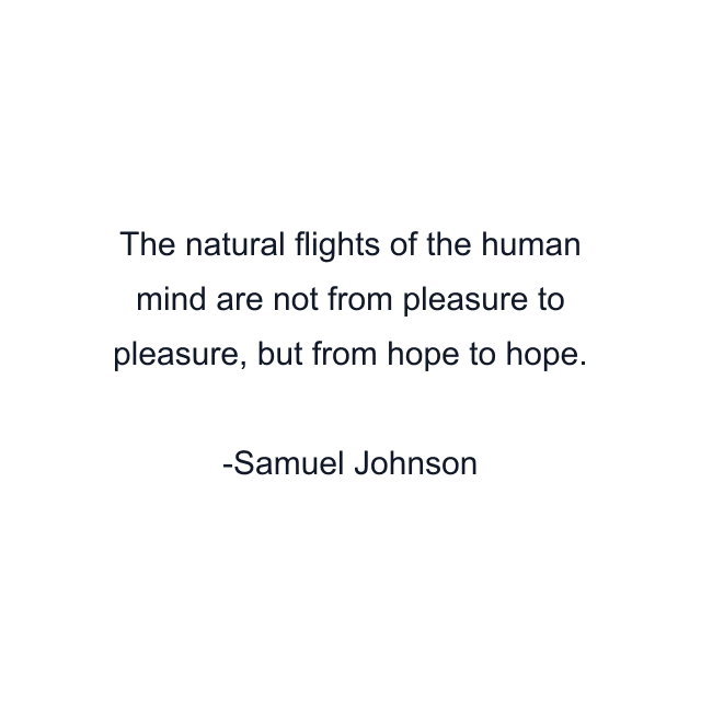 The natural flights of the human mind are not from pleasure to pleasure, but from hope to hope.