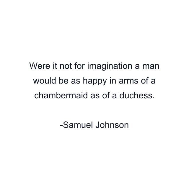 Were it not for imagination a man would be as happy in arms of a chambermaid as of a duchess.