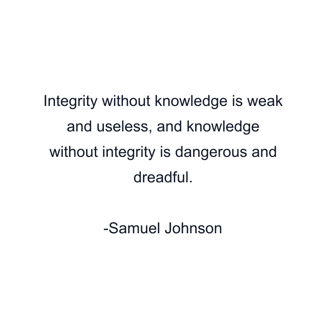 Integrity without knowledge is weak and useless, and knowledge without integrity is dangerous and dreadful.