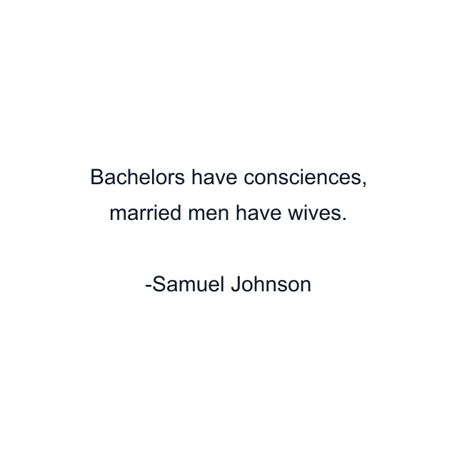 Bachelors have consciences, married men have wives.