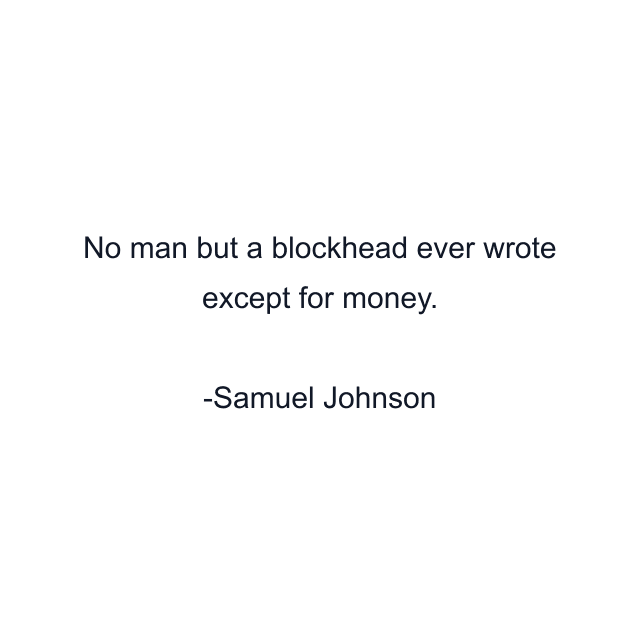 No man but a blockhead ever wrote except for money.