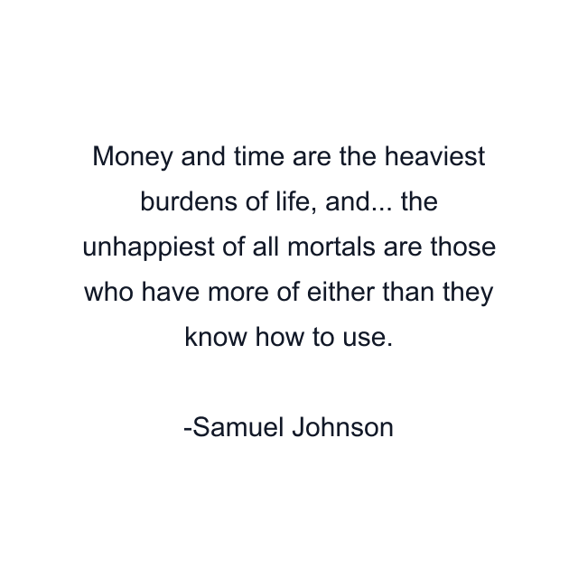 Money and time are the heaviest burdens of life, and... the unhappiest of all mortals are those who have more of either than they know how to use.