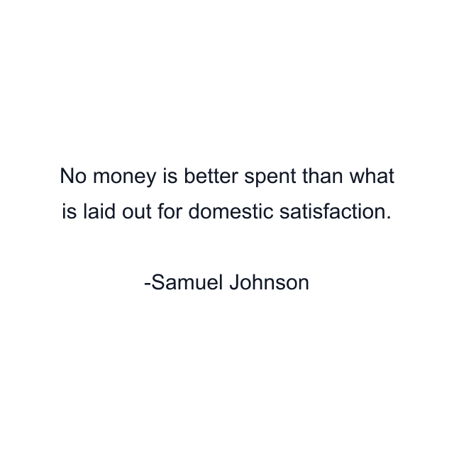 No money is better spent than what is laid out for domestic satisfaction.