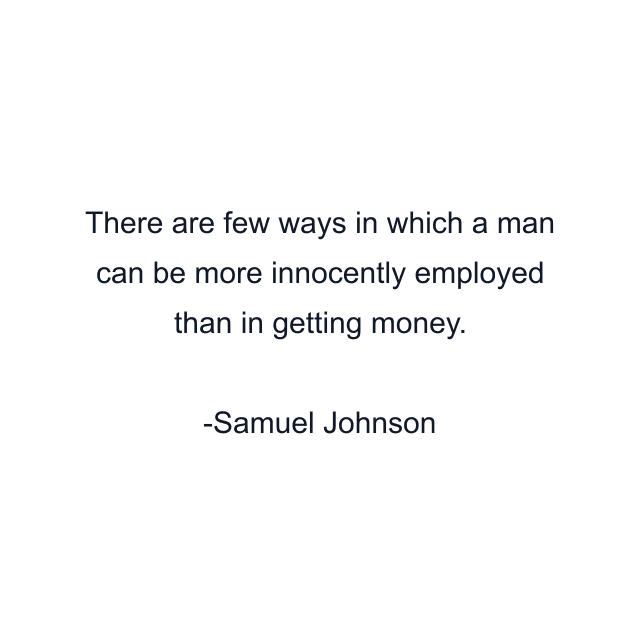 There are few ways in which a man can be more innocently employed than in getting money.