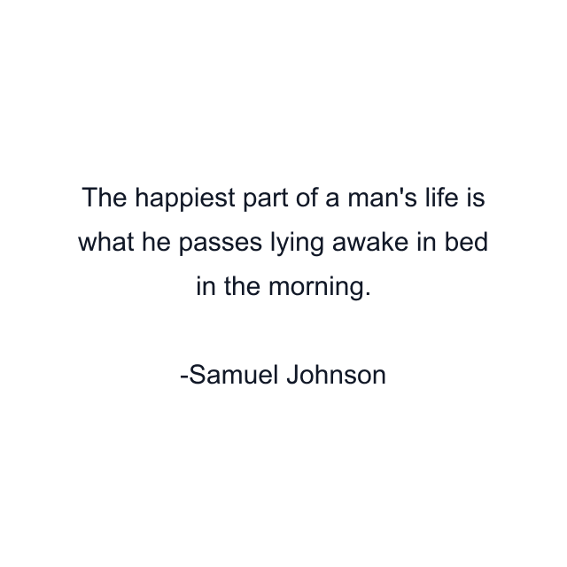 The happiest part of a man's life is what he passes lying awake in bed in the morning.