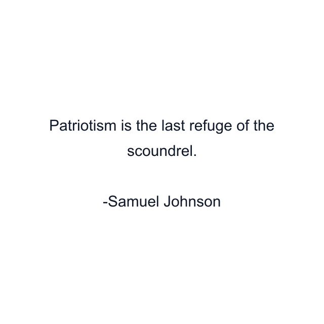 Patriotism is the last refuge of the scoundrel.